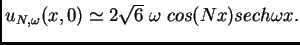 $ u_{N, \omega}(x,0) \simeq 2 \sqrt{6} \; \omega \; cos (Nx)
sech \omega x.$