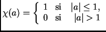 $\displaystyle \chi(a) = \left\{\begin{array}{ll}
1 & \mbox{si\quad $\vert a\vert\leq 1$},\\
0 & \mbox{si \quad $\vert a\vert> 1$}
\end{array}
\right.
$