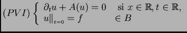 $\displaystyle (PVI) \left\{\begin{array}{ll}
\partial_t u+A(u)=0 & \mbox{ si $...
...athbb{R}$},\\
u \Vert _{_{t=0}} = f & \mbox{$\in B$}
\end{array}
\right.
$