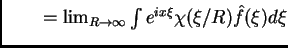 $ \qquad = \lim_{R\to\infty} \int e^{ix\xi} \chi(\xi/R) \hat
f(\xi) d \xi$