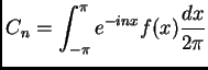 $\displaystyle C_{n} = \int_{-\pi}^{\pi} e^{-inx} f(x) \frac{dx}{2\pi}$