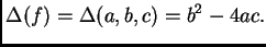 $\displaystyle \Delta(f) = \Delta(a,b,c) = b^2 - 4 a c.$