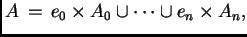 $\displaystyle A \, = \, e_0 \times A_0 \cup \dots \cup e_n \times A_n,$