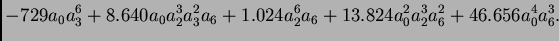 $\displaystyle - 729 a_0 a_3^6+ 8.640 a_0 a_2^3 a_3^2 a_6
+ 1.024 a_2^6 a_6+ 13.824 a_0^2 a_2^3 a_6^2
+ 46.656 a_0^4 a_6^3.$