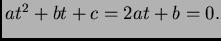 $ a t^2 + b t + c = 2 a t + b =0.$