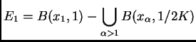 $\displaystyle E_{1}=B(x_{1},1)-\bigcup_{\alpha>1}B(x_{\alpha},1/2K)$