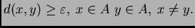 $ d(x,y)\geq\varepsilon,\; x\in A \; y\in A,
\; x\neq y.$