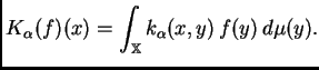 $\displaystyle K_{\alpha}(f)(x)=\int_\mathbb{X}k_{\alpha}(x,y)\,f(y)\,d\mu(y).$