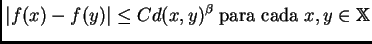 $\displaystyle \left\vert f(x)-f(y)\right\vert \leq Cd(x,y)^{\beta}\; \hbox{para cada}\; x,y\in\mathbb{X}$