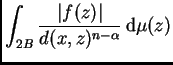 $\displaystyle \int_{2B}\frac{\vert f(z)\vert}{d(x,z)^{n-\alpha}}\,{\rm d}\mu(z)$
