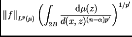 $\displaystyle \left\Vert f\right\Vert _{L^p(\mu)}\left(\int_{2B}\frac{\,{\rm d}\mu(z)}{d(x,z)^{(n-\alpha)p'}}\right)^{1/p'}$