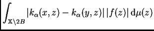 $\displaystyle \int_{\mathbb{X}\setminus
2B}\left\vert k_{\alpha}(x,z)-k_{\alpha}(y,z)\right\vert \vert f(z)\vert\,{\rm d}\mu(z)$