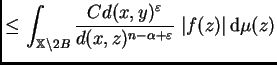 $\displaystyle \leq
\int_{\mathbb{X}\setminus 2B}\frac{C
d(x,y)^{\varepsilon }}{d(x,z)^{n-\alpha+\varepsilon }}\; \vert f(z)\vert\,{\rm d}\mu(z)$