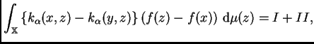 $\displaystyle \int_{\mathbb{X}} \left\{k_{\alpha}(x,z)-k_{\alpha}(y,z)\right\}
\left(f(z)-f(x)\right)\,{\rm d}\mu(z)=
I+II,$