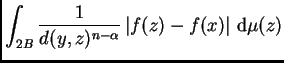 $\displaystyle \int_{2B}\frac{1}{d(y,z)^{n-\alpha}}\left\vert f(z)-f(x)\right\vert \,{\rm d}\mu(z)$