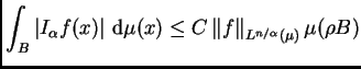 $\displaystyle \int_B\left\vert I_{\alpha}f(x)\right\vert \,{\rm d}\mu(x)\leq
 C\left\Vert f\right\Vert _{L^{n/\alpha}(\mu)}\mu(\rho B)$