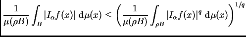 $\displaystyle \frac{1}{\mu(\rho
B)}\int_B\left\vert I_{\alpha}f(x)\right\vert \...
...int_{\rho B}\left\vert I_{\alpha}f(x)\right\vert ^q\,{\rm d}\mu(x)\right)^{1/q}$