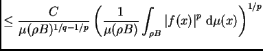$\displaystyle \leq
\frac{C}{\mu(\rho B)^{1/q-1/p}}\left(\frac{1}{\mu(\rho B)}\int_{
\rho B}\left\vert f(x)\right\vert ^p\,{\rm d}\mu(x)\right)^{1/p}$