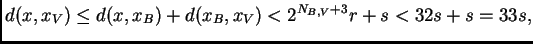 $\displaystyle d(x,x_V)\leq d(x,x_B)+d(x_B,x_V)\\ <2^{N_{B,V}+3}r+s<32 s+s=33 s,
$