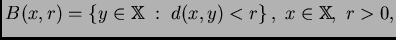 $\displaystyle B(x,r)=\left\{y\in\mathbb{X}\; :\; d(x,y)<r\right\},\; x\in\mathbb{X},\; r>0,$