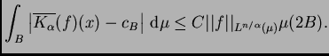 $\displaystyle \int_B\left\vert\overline{K_{\alpha}}(f)(x)-c_B\right\vert \,{\rm d}\mu\leq
C\vert\vert f\vert\vert _{L^{n/\alpha}(\mu)}\mu(2B).$