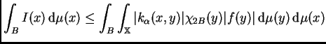 $\displaystyle \int_BI(x)\,{\rm d}\mu(x)\leq\int_B\int_{\mathbb{X}}\vert k_{\alpha}(x,y)\vert\chi_{2B}(y)\vert f(y)\vert\,{\rm d}\mu(y)\,{\rm d}\mu(x)$