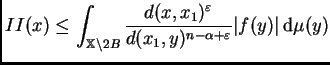 $\displaystyle II(x)\leq\int_{\mathbb{X}\setminus
2B}\frac{d(x,x_1)^{\varepsilon }}{d(x_1,y)^{n-\alpha+\varepsilon }}\vert f(y)\vert\,{\rm d}\mu(y)
$