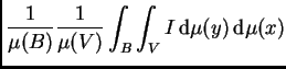 $\displaystyle \frac{1}{\mu(B)}\frac{1}{\mu(V)}\int_B\int_V
I\,{\rm d}\mu(y)\,{\rm d}\mu(x)$