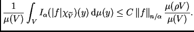 $\displaystyle \frac{1}{\mu(V)}\int_V
I_{\alpha}(\vert f\vert\chi_{\widetilde V ...
...rm d}\mu(y)\leq
C\left\Vert f\right\Vert _{n/\alpha}\frac{\mu(\rho V)}{\mu(V)}.$