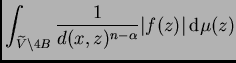 $\displaystyle \int_{\widetilde{V}\setminus 4B}
\frac{1}{d(x,z)^{n-\alpha}}\vert f(z)\vert\,{\rm d}\mu(z)$