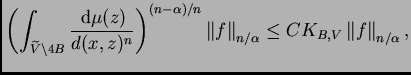 $\displaystyle \left(\int_{\widetilde{V}\setminus 4B}
\frac{\,{\rm d}\mu(z)}{d(x...
...Vert f\right\Vert _{n/\alpha}\leq
C K_{B,V}\left\Vert f\right\Vert _{n/\alpha},$