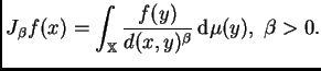 $\displaystyle J_{\beta}f(x)=\int_{\mathbb{X}}\frac{f(y)}{d(x,y)^{\beta}}\,{\rm d}\mu(y), \;
\beta>0.
$