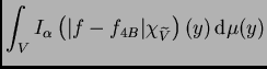 $\displaystyle \int_VI_{\alpha}\left(\vert f-f_{4B}\vert\chi_{\widetilde{V}}\right)(y)\,{\rm d}\mu(y)$