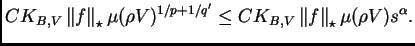 $\displaystyle CK_{B,V}\left\Vert f\right\Vert _{\star}\mu(\rho V)^{1/p+1/q'}\leq
CK_{B,V}\left\Vert f\right\Vert _{\star}\mu(\rho V)s^{\alpha}.$