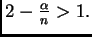 $ 2-\frac{\alpha}{n}>1.$
