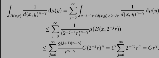 \begin{multline*}
\int_{B(x,r)}\frac{1}{d(x,y)^{n-\gamma}}\,{\rm d}\mu(y)
=\su...
...)^n
=C\sum_{j=0}^{\infty}2^{-\gamma j}r^{\gamma}=C r^{\gamma}.
\end{multline*}