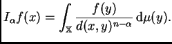 $\displaystyle I_{\alpha}f(x)=\int_{\mathbb{X}}\frac{f(y)}{d(x,y)^{n-\alpha}}\,{\rm d}\mu(y).$
