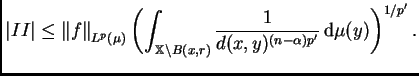 $\displaystyle \left\vert II\right\vert \leq \left\Vert f\right\Vert _{L^p(\mu)}...
...setminus
B(x,r)}\frac 1{d(x,y)^{(n-\alpha)p'}}\,{\rm d}\mu(y)\right)^{1/p'}.
$