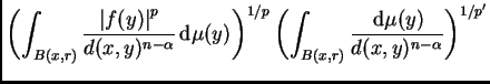 $\displaystyle \left(\int_{B(x,r)}\frac
{\left\vert f(y)\right\vert ^p}{d(x,y)^{...
...1/p}\left(\int_{B(x,r)}\frac{\,{\rm d}
\mu(y)}{d(x,y)^{n-\alpha}}\right)^{1/p'}$