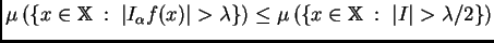 $\displaystyle \mu\left(\left\{x\in\mathbb{X}\; :\; \left\vert I_{\alpha}f(x)\ri...
...t(\left\{x\in\mathbb{X}\; :\; \left\vert I\right\vert >\lambda/2\right\}\right)$